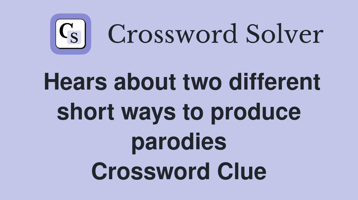 Hears about two different short ways to produce parodies Crossword Clue