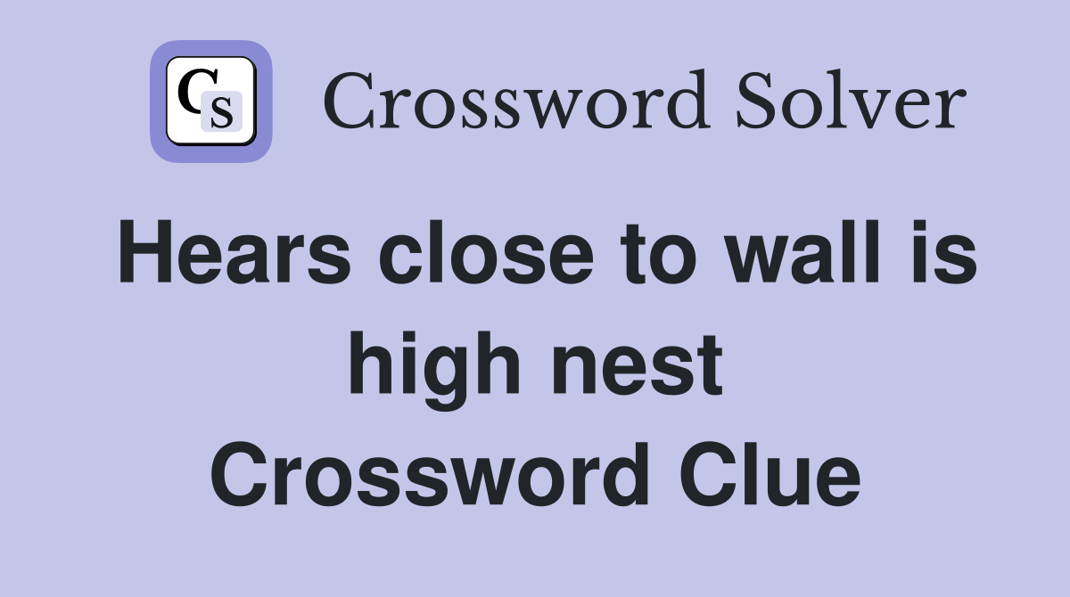 Hears close to wall is high nest Crossword Clue