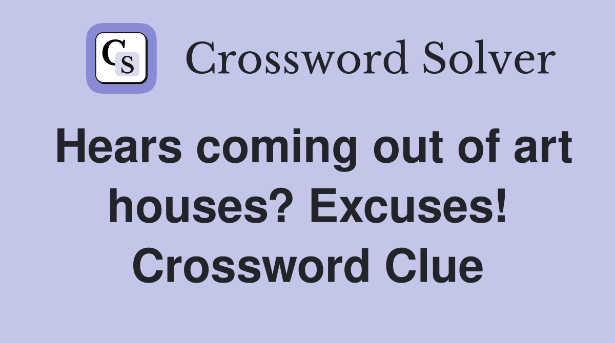 Hears coming out of art houses? Excuses! Crossword Clue