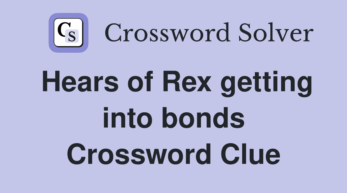 Hears of Rex getting into bonds Crossword Clue
