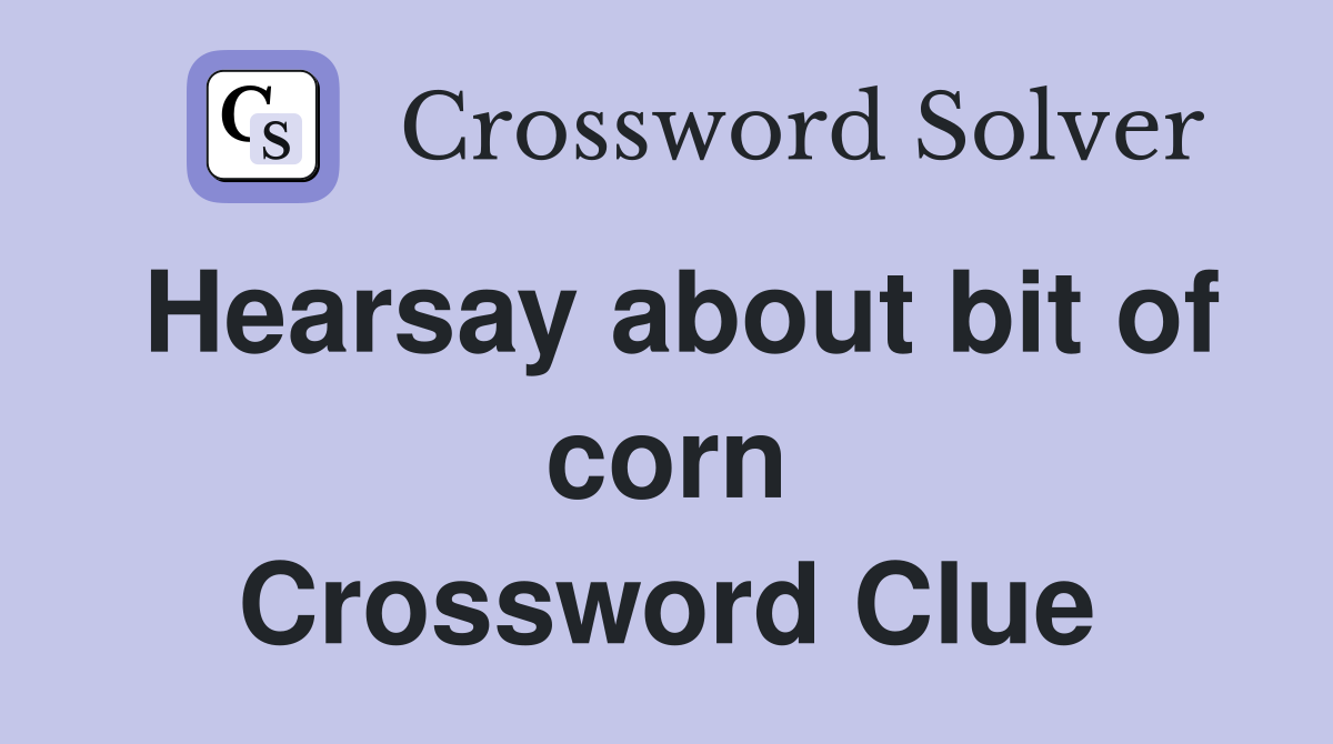 Hearsay about bit of corn Crossword Clue