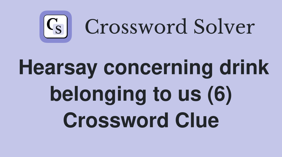 Hearsay concerning drink belonging to us (6) Crossword Clue