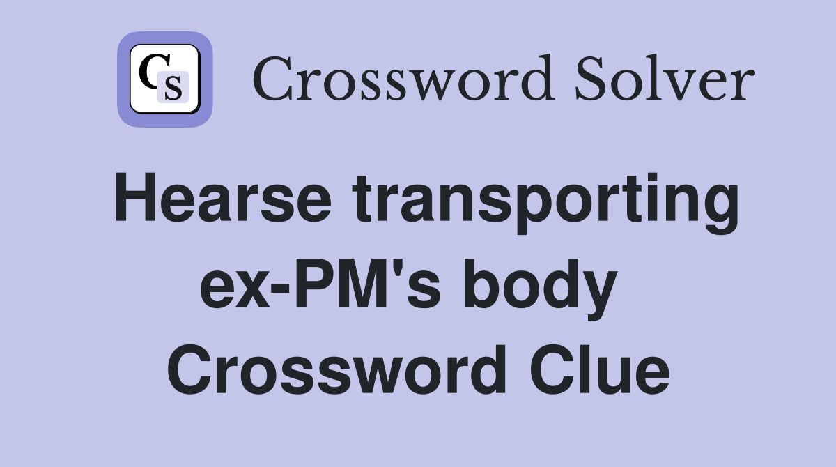 Hearse transporting ex-PM's body  Crossword Clue