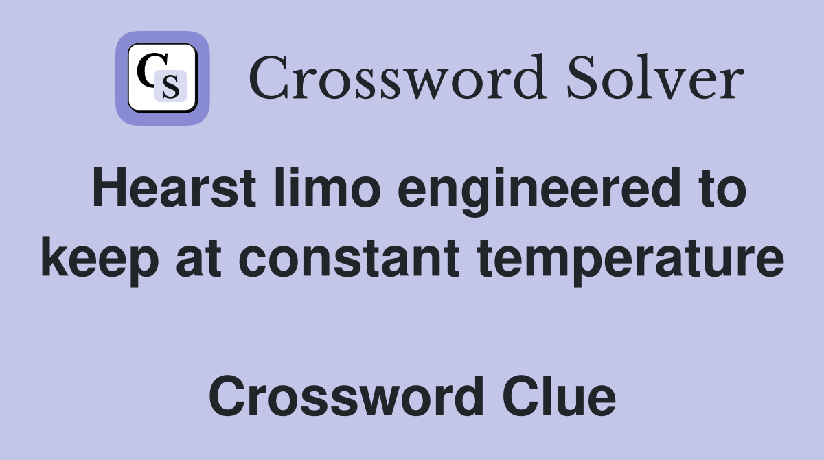 Hearst limo engineered to keep at constant temperature  Crossword Clue