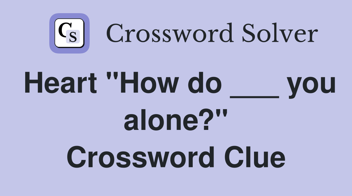 Heart "How do ___ you alone?" Crossword Clue