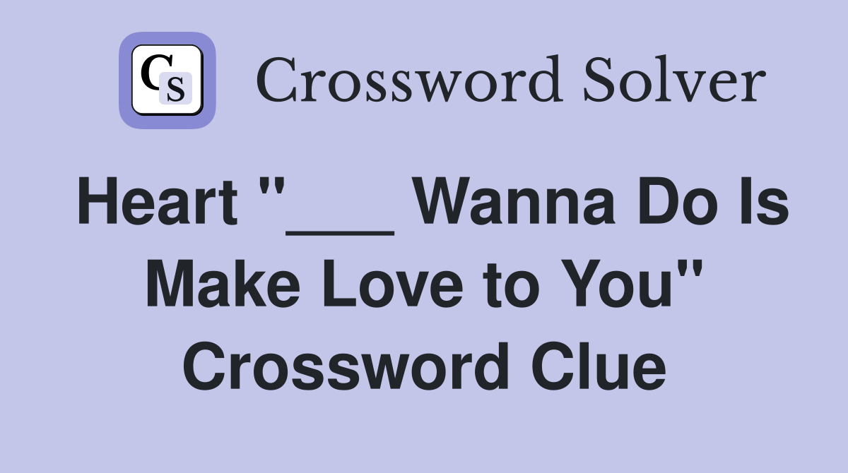 Heart "___ Wanna Do Is Make Love to You" Crossword Clue