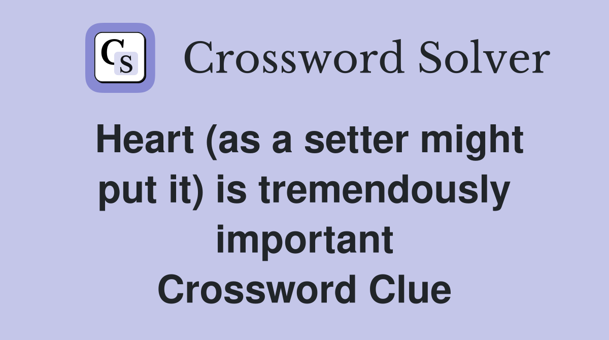 Heart (as a setter might put it) is tremendously important Crossword Clue