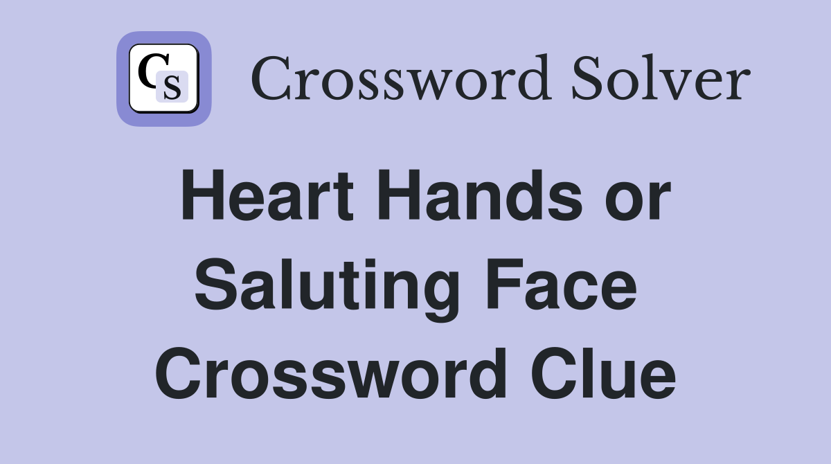 Heart Hands or Saluting Face Crossword Clue