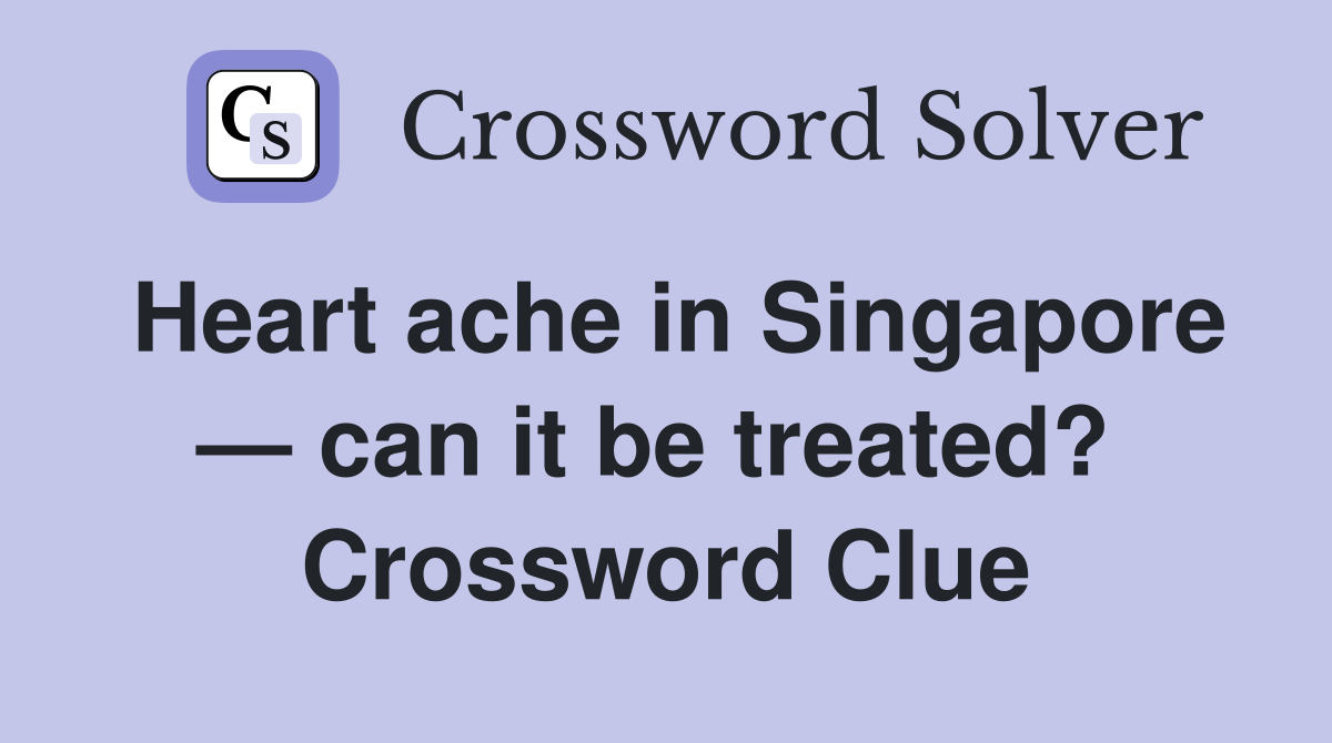 Heart ache in Singapore — can it be treated?  Crossword Clue