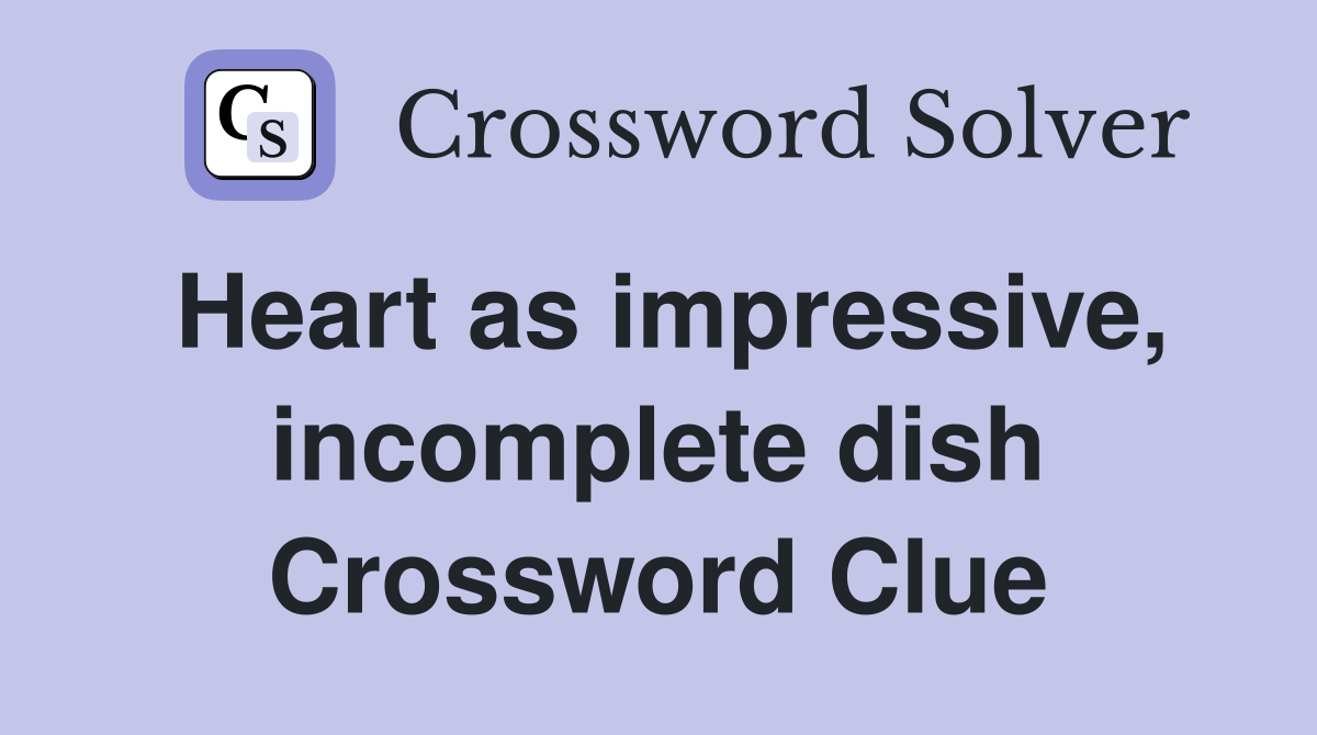 Heart as impressive, incomplete dish Crossword Clue