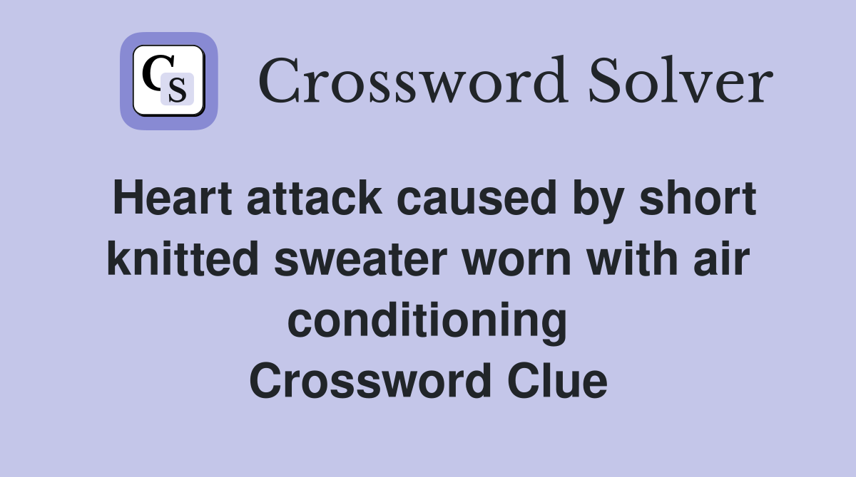 Heart attack caused by short knitted sweater worn with air conditioning Crossword Clue