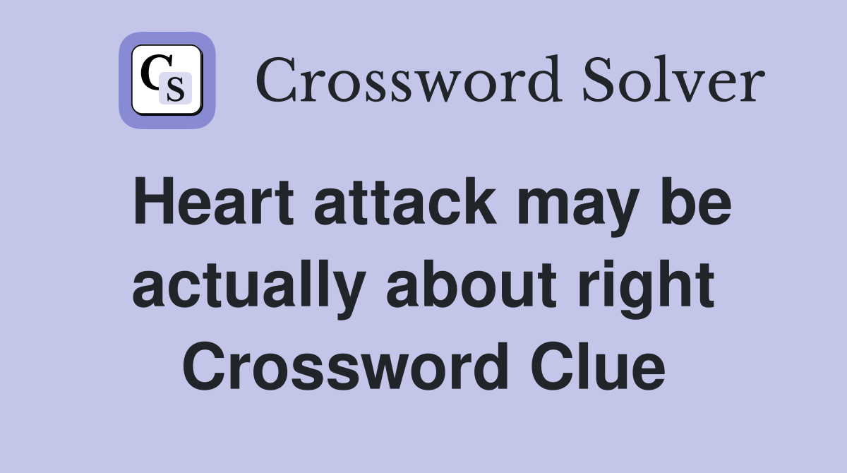 Heart attack may be actually about right Crossword Clue