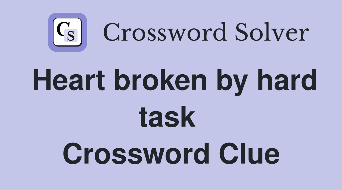 Heart broken by hard task  Crossword Clue