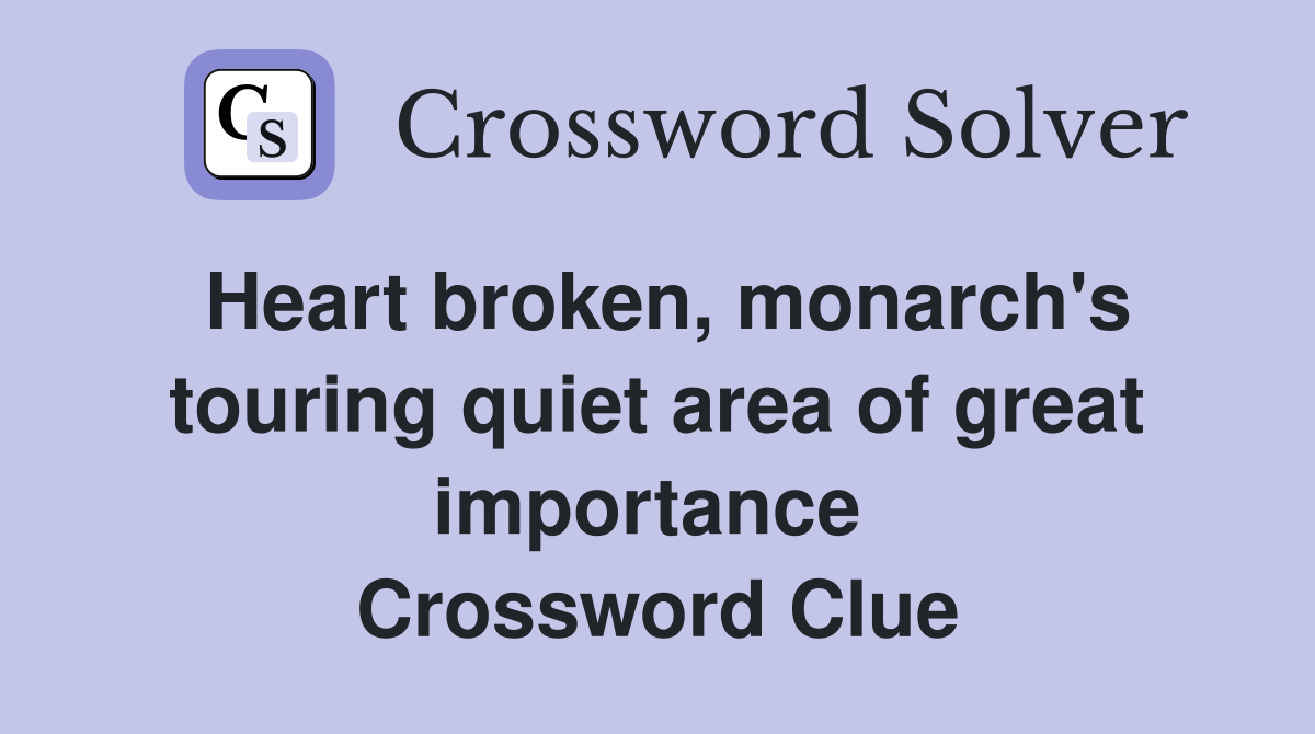 Heart broken, monarch's touring quiet area of great importance  Crossword Clue