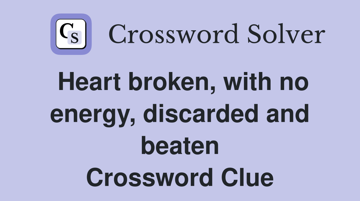 Heart broken, with no energy, discarded and beaten Crossword Clue