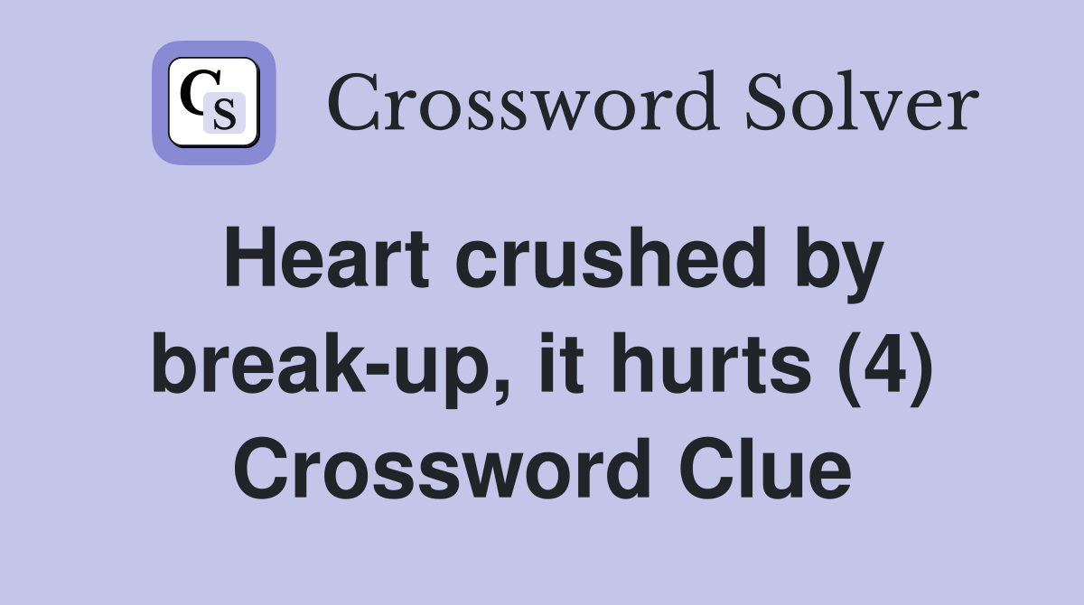 Heart crushed by break-up, it hurts (4) Crossword Clue