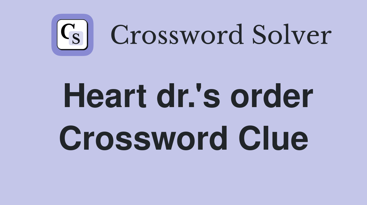 Heart dr.'s order Crossword Clue