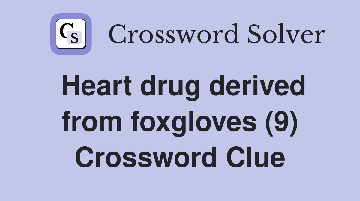 Heart drug derived from foxgloves (9) Crossword Clue