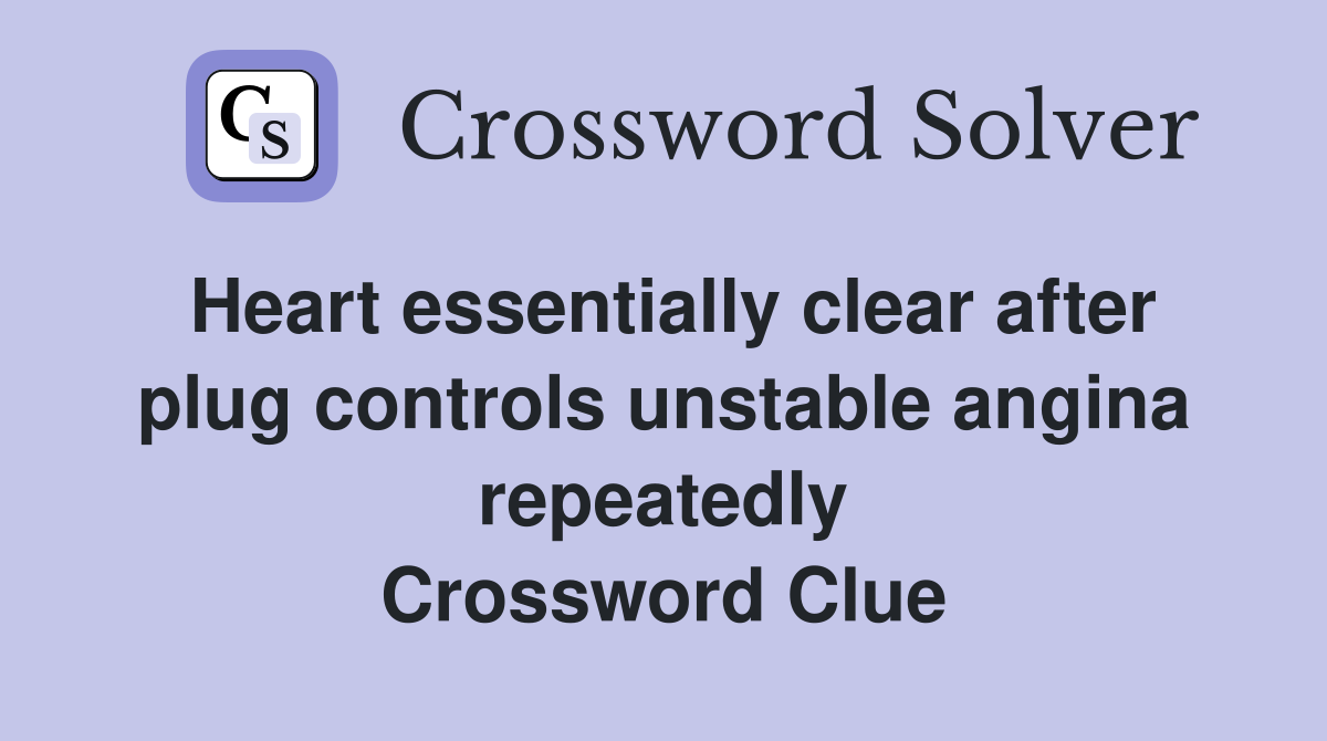 Heart essentially clear after plug controls unstable angina repeatedly Crossword Clue
