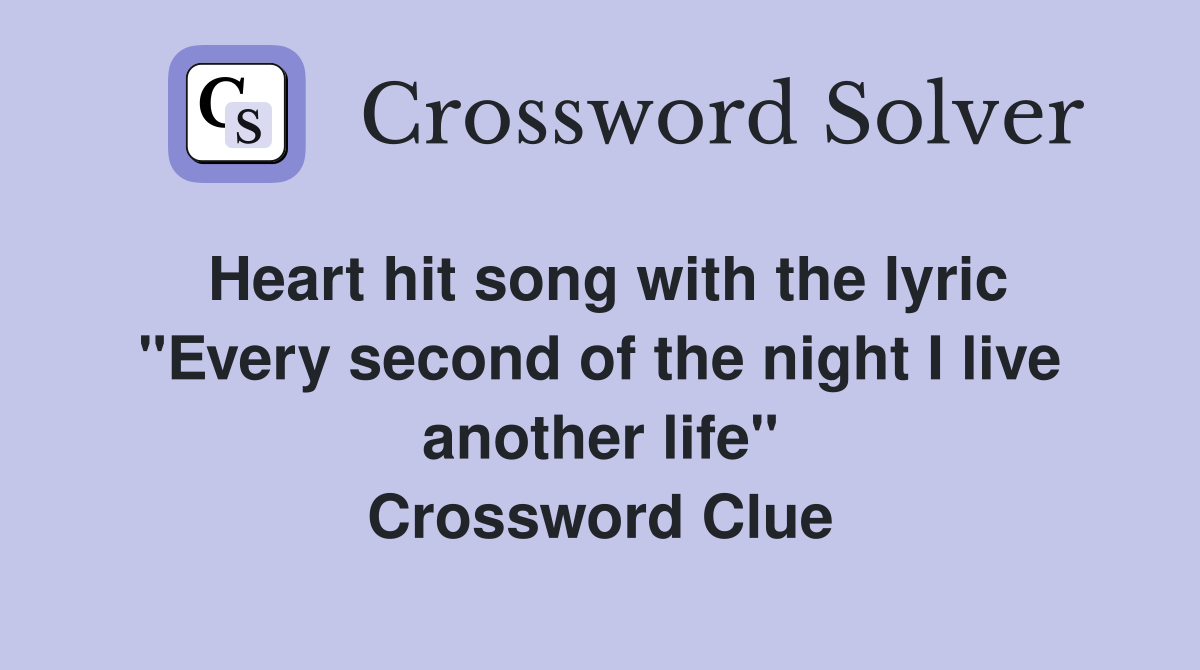 Heart hit song with the lyric "Every second of the night I live another life" Crossword Clue