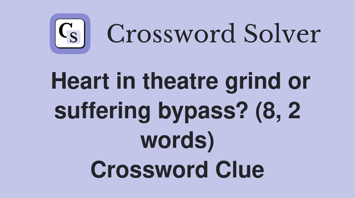 Heart in theatre grind or suffering bypass? (8, 2 words) Crossword Clue