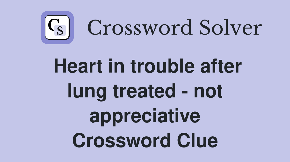 Heart in trouble after lung treated - not appreciative Crossword Clue