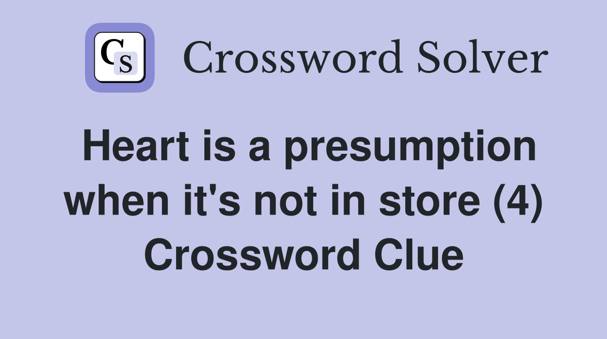 Heart is a presumption when it's not in store (4) Crossword Clue