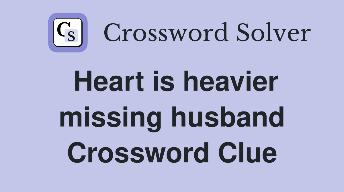 Heart is heavier missing husband Crossword Clue