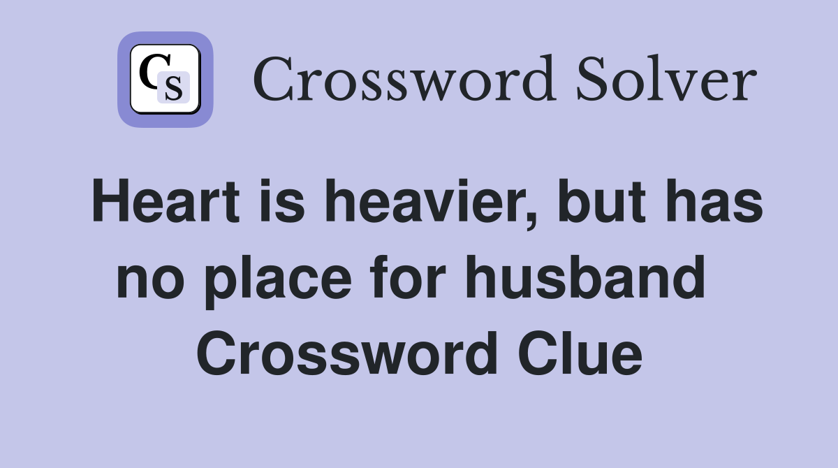Heart is heavier, but has no place for husband  Crossword Clue
