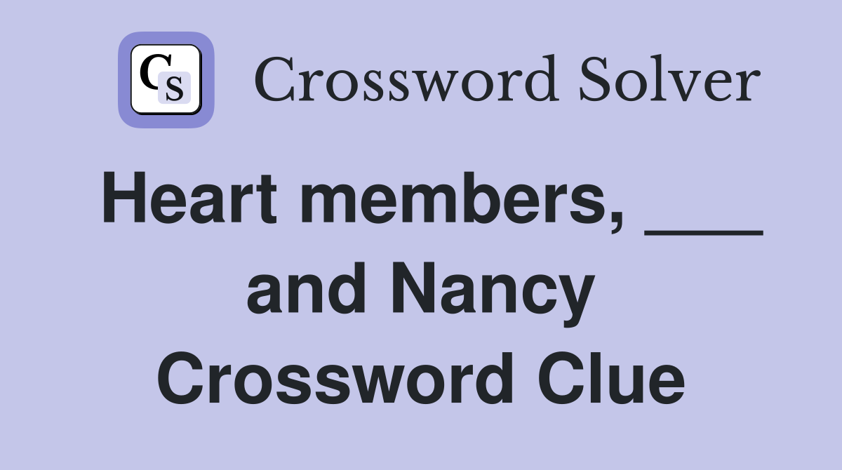 Heart members, ___ and Nancy Crossword Clue