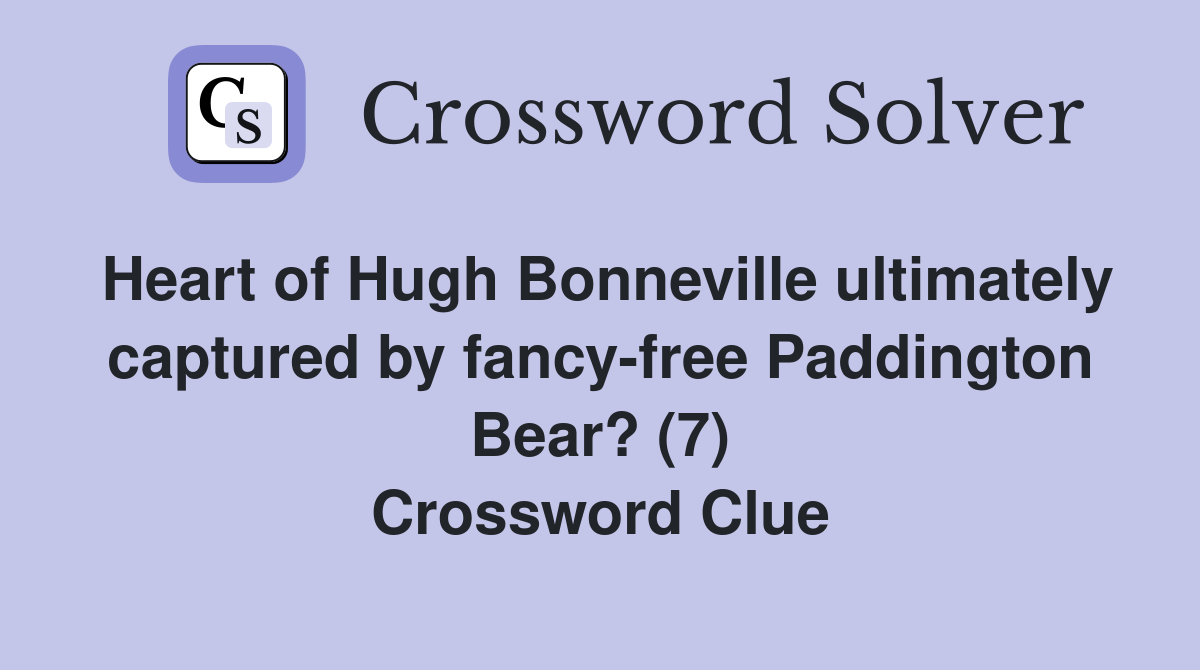 Heart of Hugh Bonneville ultimately captured by fancy-free Paddington Bear? (7) Crossword Clue