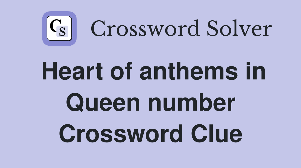 Heart of anthems in Queen number Crossword Clue