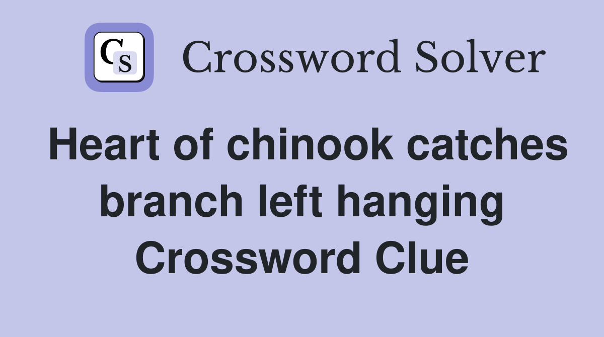 Heart of chinook catches branch left hanging Crossword Clue