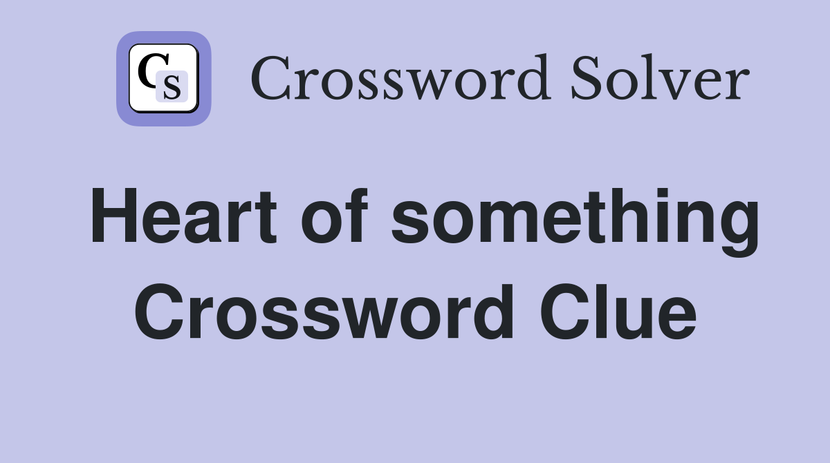 Heart of something Crossword Clue