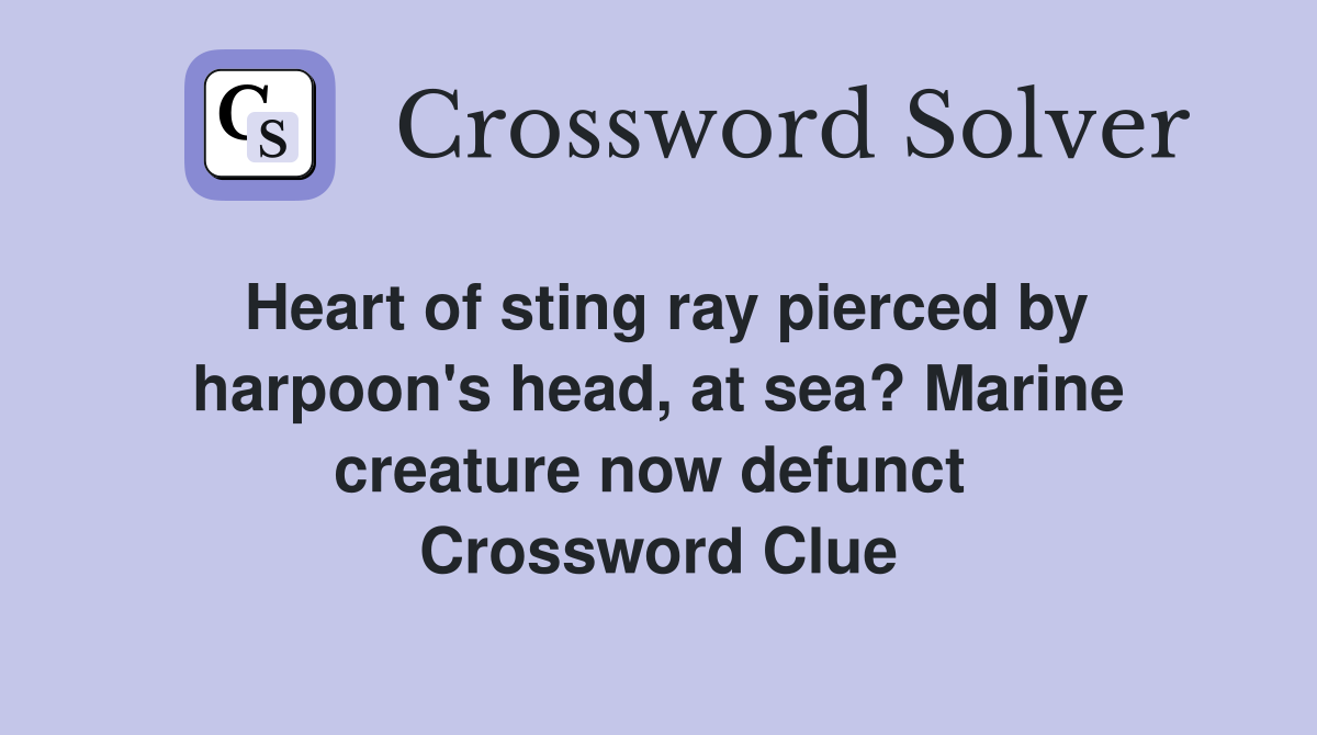 Heart of sting ray pierced by harpoon's head, at sea? Marine creature now defunct  Crossword Clue