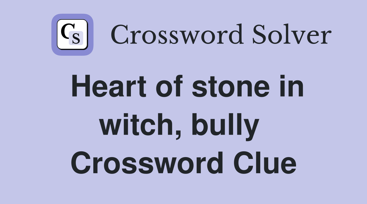 Heart of stone in witch, bully  Crossword Clue