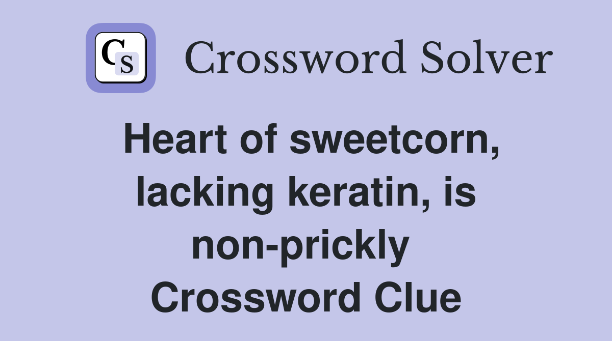 Heart of sweetcorn, lacking keratin, is non-prickly  Crossword Clue