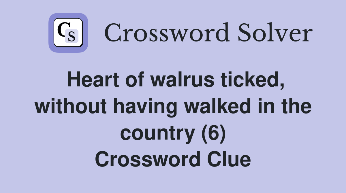 Heart of walrus ticked, without having walked in the country (6) Crossword Clue