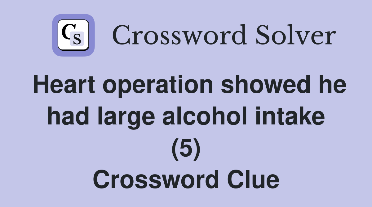 Heart operation showed he had large alcohol intake (5) Crossword Clue