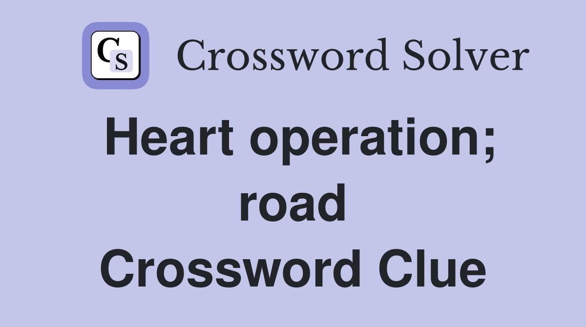 Heart operation; road Crossword Clue
