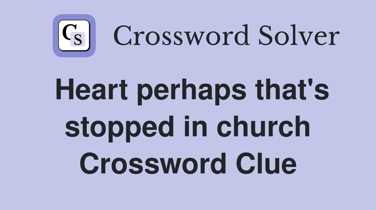 Heart perhaps that's stopped in church Crossword Clue