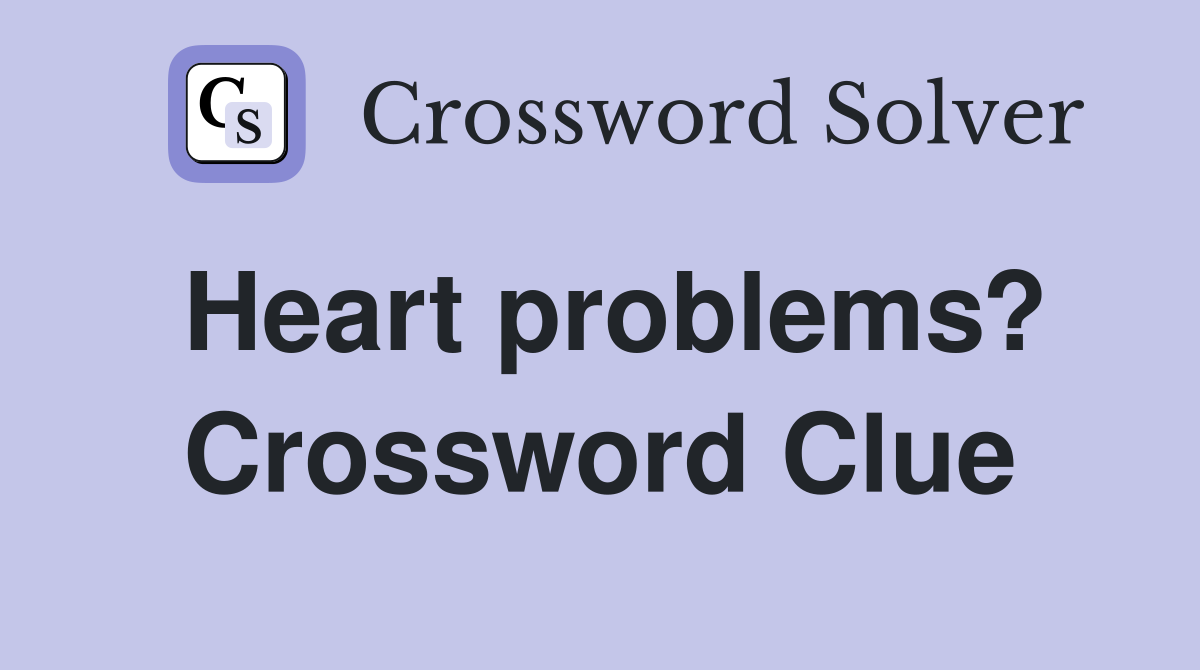 Heart problems? Crossword Clue