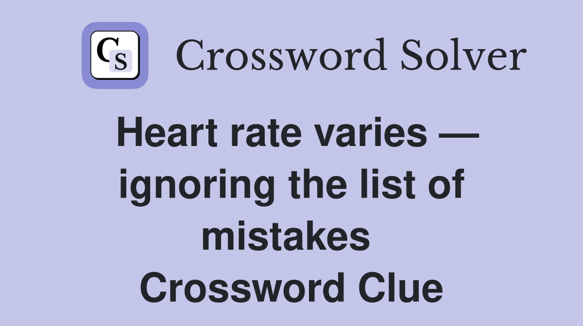 Heart rate varies — ignoring the list of mistakes  Crossword Clue