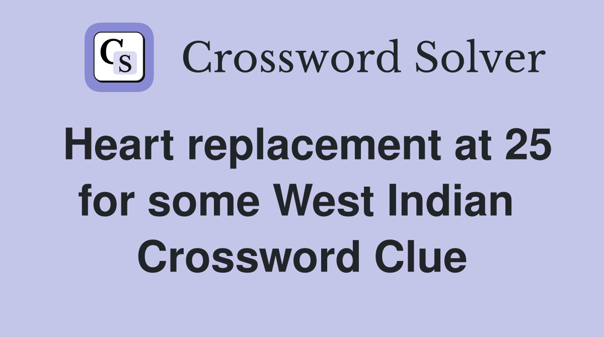 Heart replacement at 25 for some West Indian  Crossword Clue