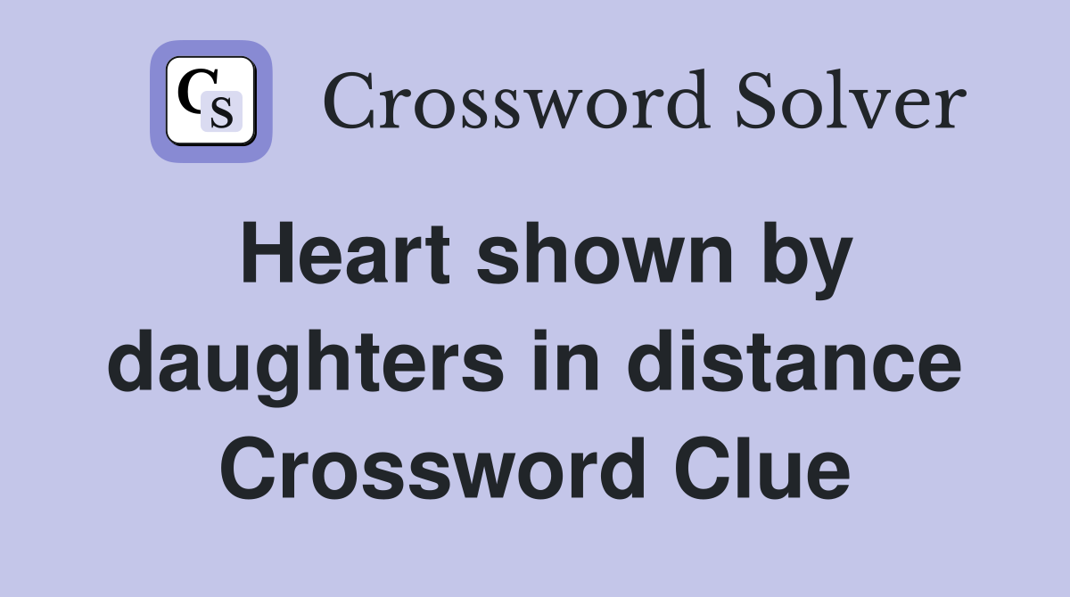Heart shown by daughters in distance Crossword Clue