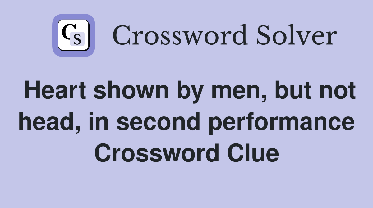 Heart shown by men, but not head, in second performance Crossword Clue
