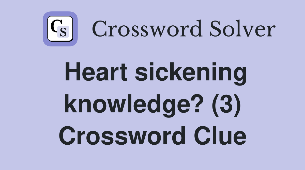 Heart sickening knowledge? (3) Crossword Clue