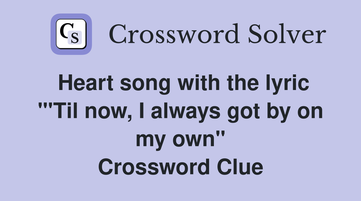 Heart song with the lyric "'Til now, I always got by on my own" Crossword Clue