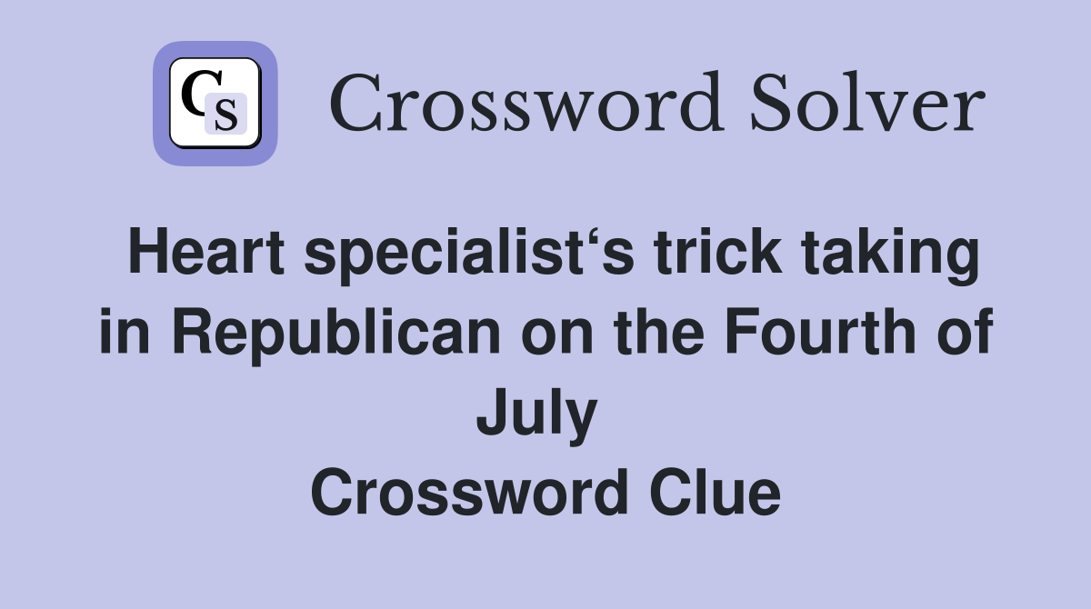 Heart specialist‘s trick taking in Republican on the Fourth of July  Crossword Clue