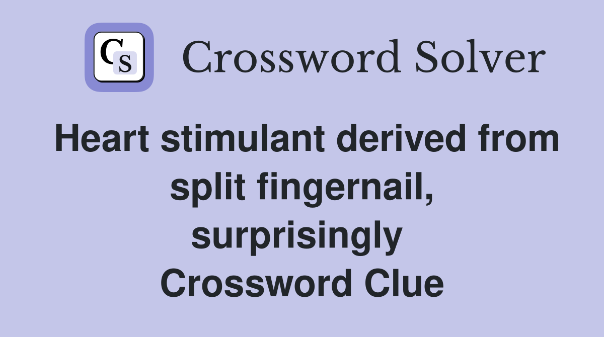 Heart stimulant derived from split fingernail, surprisingly  Crossword Clue